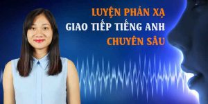 Luyện phản xạ giao tiếp tiếng anh chuyên sâu (Phần 1)