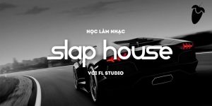Học Làm Nhạc Slap House Với FL Studio