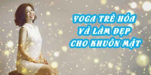 Yoga trẻ hóa và làm đẹp cho khuôn mặt